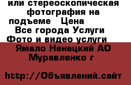 3D или стереоскопическая фотография на подъеме › Цена ­ 3 000 - Все города Услуги » Фото и видео услуги   . Ямало-Ненецкий АО,Муравленко г.